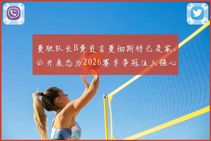 曼联队长B费直言曼彻斯特已是家,公开表态为2026赛季争冠注入强心剂