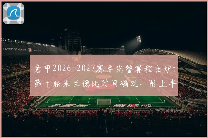 意甲2026-2027赛季完整赛程出炉：第十轮米兰德比时间确定，附上半程焦点战日期一览