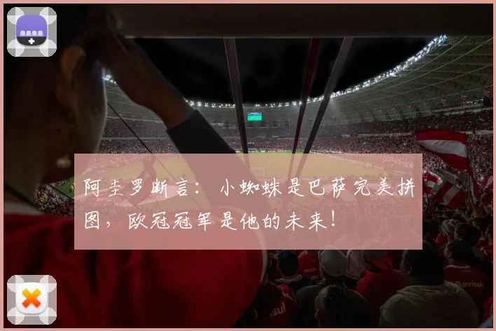 阿圭罗断言：小蜘蛛是巴萨完美拼图，欧冠冠军是他的未来！