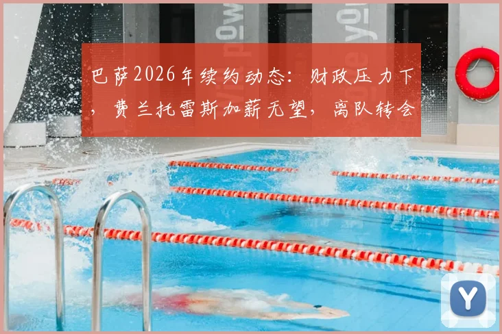 巴萨2026年续约动态：财政压力下，费兰托雷斯加薪无望，离队转会或成定局