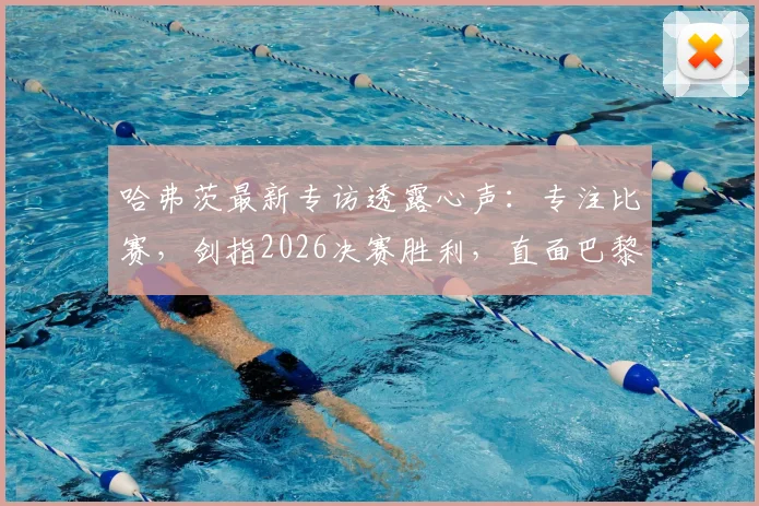 哈弗茨最新专访透露心声：专注比赛，剑指2026决赛胜利，直面巴黎挑战