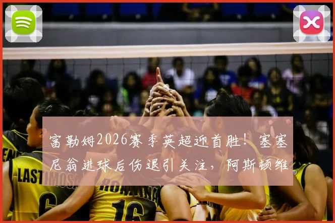 富勒姆2026赛季英超迎首胜！塞塞尼翁进球后伤退引关注，阿斯顿维拉开局失利