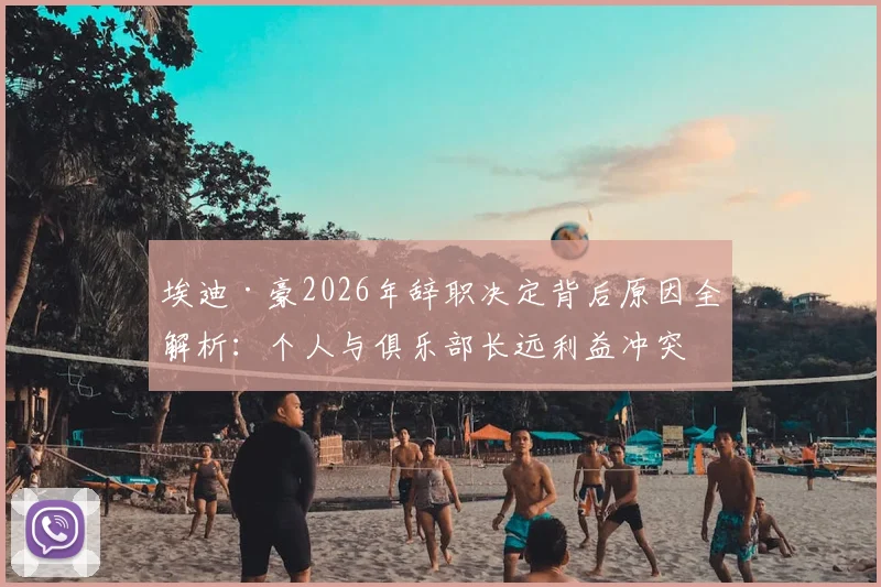 埃迪·豪2026年辞职决定背后原因全解析：个人与俱乐部长远利益冲突下的艰难抉择，对纽卡斯尔联未来影响几何？