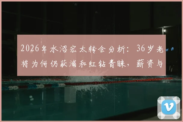 2026年水沼宏太转会分析：36岁老将为何仍获浦和红钻青睐，薪资与合同细节曝光