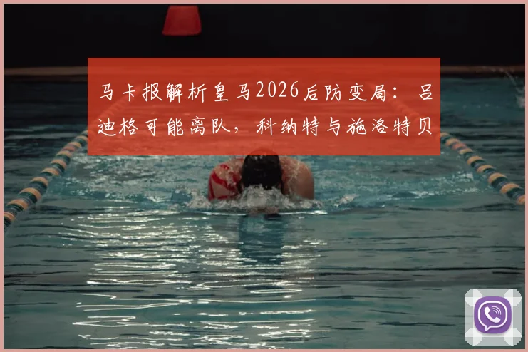 马卡报解析皇马2026后防变局:吕迪格可能离队,科纳特与施洛特贝克成重点引援目标
