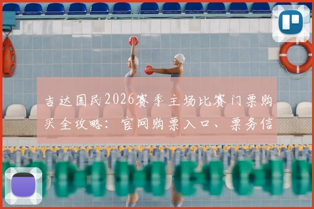 吉达国民2026赛季主场比赛门票购买全攻略：官网购票入口、票务信息详解及假票避坑指南